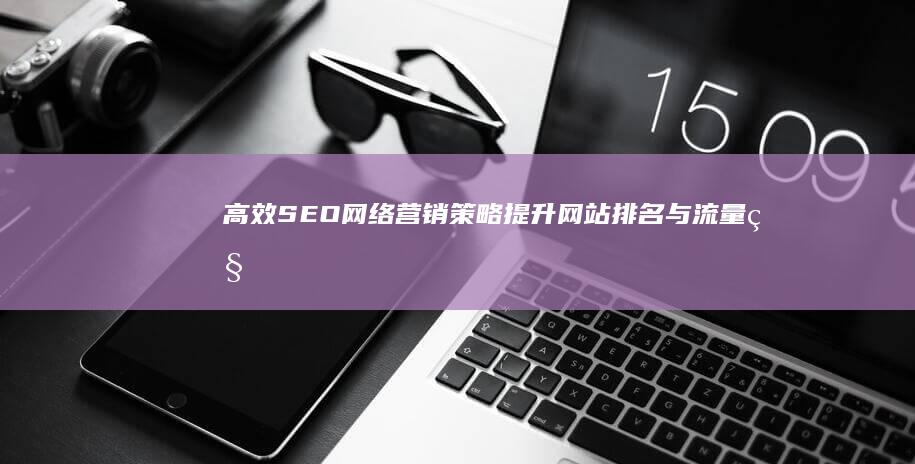 高效SEO网络营销策略：提升网站排名与流量秘籍