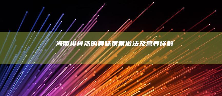 海带排骨汤的美味家常做法及营养详解